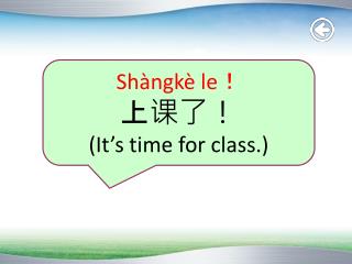 Shàngkè le ！ 上课了！ (It’s time for class.)