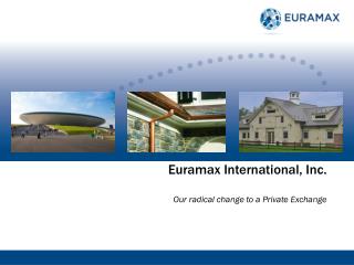 Euramax International, Inc. Our radical c hange to a Private Exchange