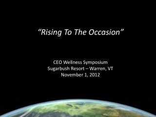 “Rising To The Occasion” CEO Wellness Symposium Sugarbush Resort – Warren, VT November 1, 2012
