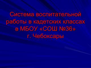 Система воспитательной работы в кадетских классах в МБОУ «СОШ №36» г. Чебоксары