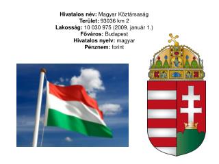 Hivatalos név: Magyar Köztársaság Terület: 93036 km 2 Lakosság: 10 030 975 (2009. január 1.)