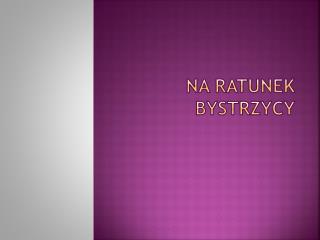 Na ratunek bystrzycy