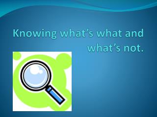 Knowing what’s what and what’s not.