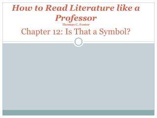 How to Read Literature like a Professor Thomas C. Foster Chapter 12: Is That a Symbol?