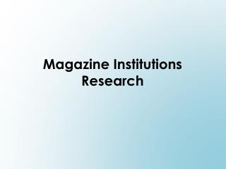 Magazine Institutions Research
