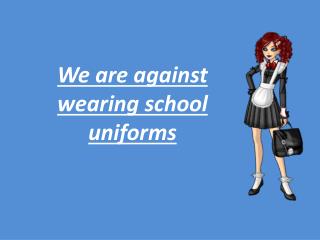 We are against wearing school uniforms
