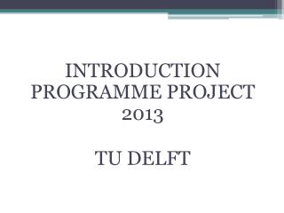INTRODUCTION PROGRAMME PROJECT 2013 TU DELFT