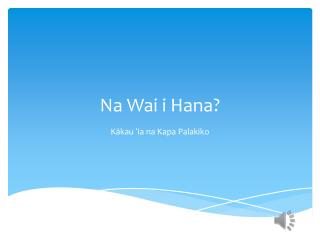 Na Wai i Hana?