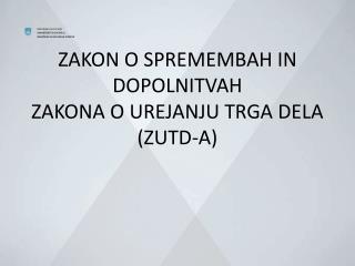 ZAKON O SPREMEMBAH IN DOPOLNITVAH ZAKONA O UREJANJU TRGA DELA (ZUTD-A)