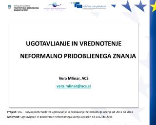 UGOTAVLJANJE IN VREDNOTENJE NEFORMALNO PRIDOBLJENEGA ZNANJA Vera Mlinar, ACS vera.mlinar@acs.si