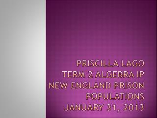 Priscilla Lago Term 2 Algebra IP New England Prison Populations January 31, 2013
