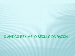 O ANTIGO RÉXIME. O SÉCULO DA RAZÓN.