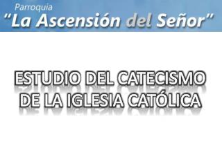 ESTUDIO DEL CATECISMO DE LA IGLESIA CATÓLICA