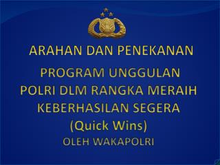 PROGRAM UNGGULAN POLRI DLM RANGKA MERAIH KEBERHASILAN SEGERA ( Quick Wins ) OLEH WAKAPOLRI