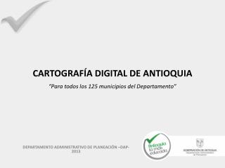 CARTOGRAFÍA DIGITAL DE ANTIOQUIA “Para todos los 125 municipios del Departamento”