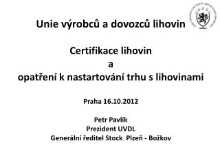 Unie výrobců a dovozců lihovin Petr Pavlík Prezident UVDL Generální ředitel Stock Plzeň - Božkov