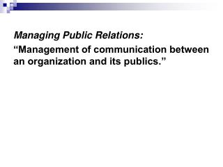 Managing Public Relations: “Management of communication between an organization and its publics.”