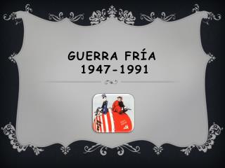 Guerra Fría  1947-1991