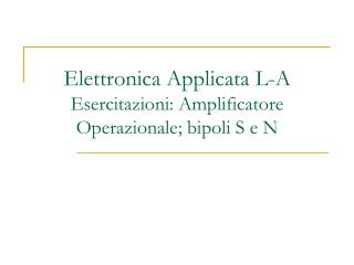 Elettronica Applicata L-A Esercitazioni: Amplificatore Operazionale; bipoli S e N