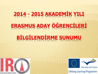 2014 - 2015 AKADEMİK YILI ERASMUS ADAY ÖĞRENCİLERİ BİLGİLENDİRME SUNUMU