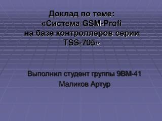 Доклад по теме : «Система GSM - Profi на базе контроллеров серии TSS -705»