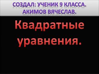 Создал: ученик 9 класса. Акимов Вячеслав.