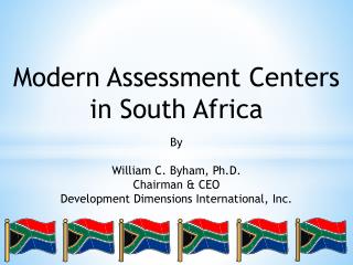 Modern Assessment Centers in South Africa By William C. Byham, Ph.D. Chairman &amp; CEO