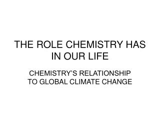 THE ROLE CHEMISTRY HAS IN OUR LIFE