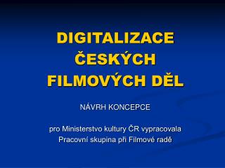 DIGITALIZACE ČESKÝCH FILMOVÝCH DĚL NÁVRH KONCEPCE pro Ministerstvo kultury ČR vypracovala