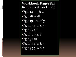 Workbook Pages for Romanization Unit: Pg. 114 – 3 &amp; 4 Pg. 118 - all Pg. 119 - 7 only