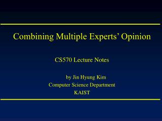 Combining Multiple Experts’ Opinion CS570 Lecture Notes by Jin Hyung Kim