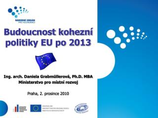 Budoucnost kohezní politiky EU po 2013 Ing. arch. Daniela Grabmüllerová, Ph.D. MBA