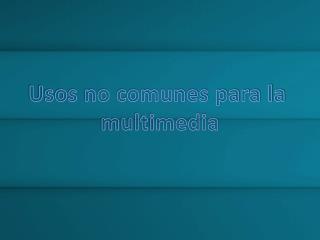 Usos no comunes para la multimedia