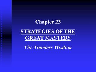 Chapter 23 STRATEGIES OF THE GREAT MASTERS The Timeless Wisdom