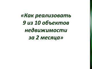 «Как реализовать 9 из 10 объектов недвижимости за 2 месяца»