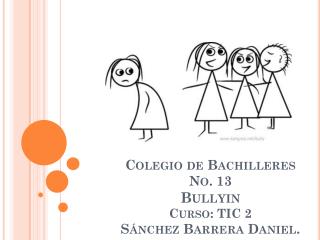 Colegio de Bachilleres No . 13 Bullyin Curso: TIC 2 Sánchez Barrera Daniel.