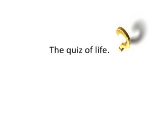The quiz of life.