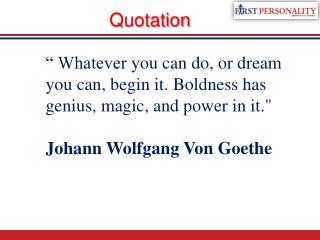 “ Whatever you can do, or dream you can, begin it. Boldness has genius, magic, and power in it.&quot;