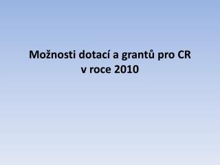 Možnosti dotací a grantů pro CR v roce 2010