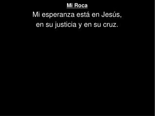 Mi Roca Mi esperanza está en Jesús, en su justicia y en su cruz.