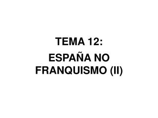 TEMA 12: ESPAÑA NO FRANQUISMO (II)