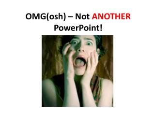 OMG( osh ) – Not ANOTHER PowerPoint!