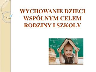 WYCHOWANIE DZIECI WSPÓLNYM CELEM RODZINY I SZKOŁY