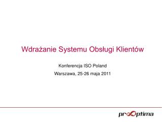 Wdrażanie Systemu Obsługi Klientów Konferencja ISO Poland Warszawa, 25-26 maja 2011