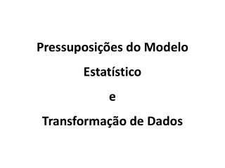 Pressuposições do Modelo Estatístico e Transformação de Dados