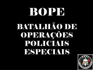 BOPE BATALHÃO DE OPERAÇÕES POLICIAIS ESPECIAIS