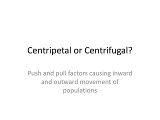 Centripetal or Centrifugal?