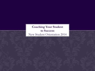 Coaching Your Student to Success New Student Orientation 2014