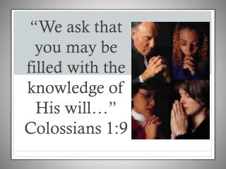 “We ask that you may be filled with the knowledge of His will…” Colossians 1:9