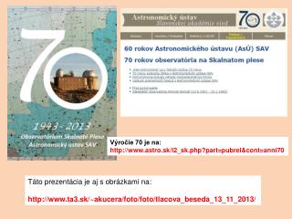 Výročie 70 je na: http ://astro.sk/l2_sk.php?part=pubrel&amp;cont=anni70